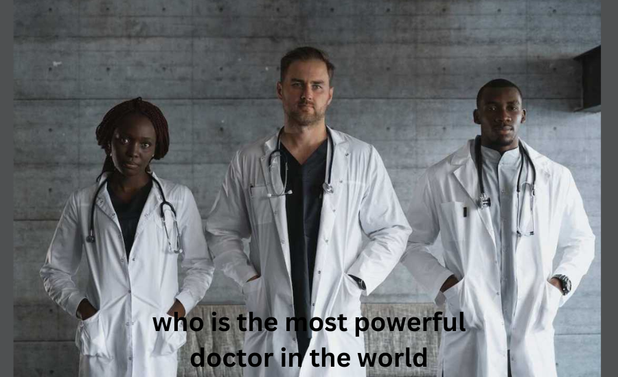 who is the most powerful doctor in the world