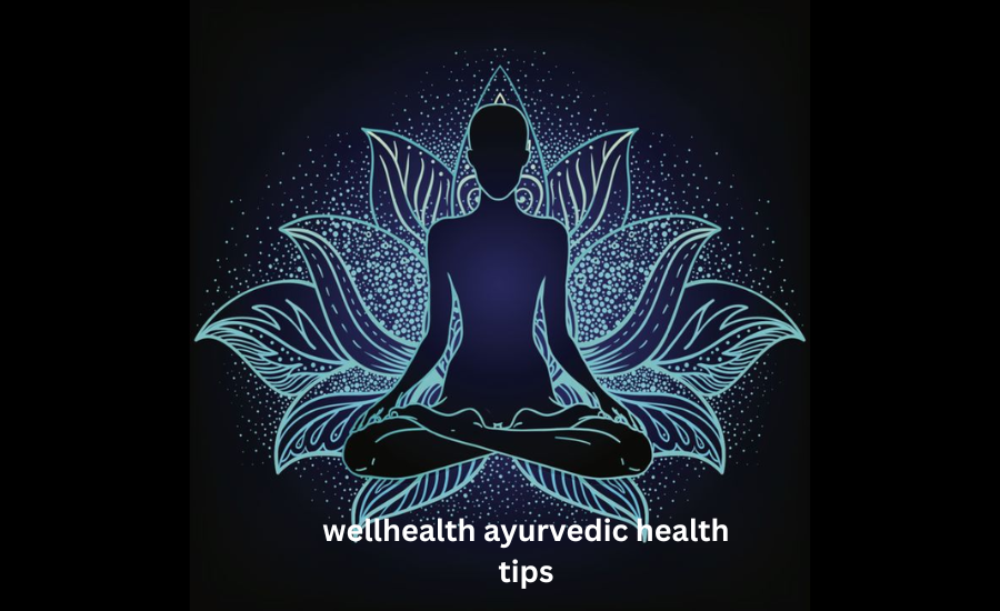 wellhealth ayurvedic health tips